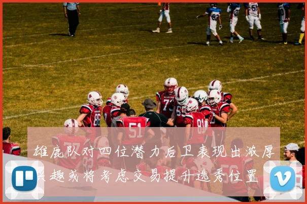 雄鹿队对四位潜力后卫表现出浓厚兴趣或将考虑交易提升选秀位置